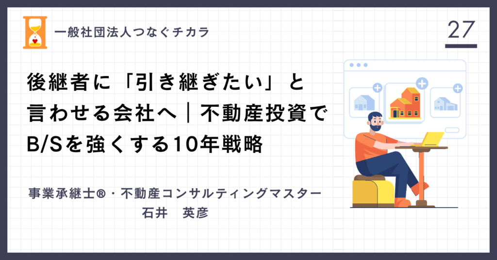 後継者に「引き継ぎたい」と言わせる会社へ｜不動産投資でｂB/Sを強くする10年戦略